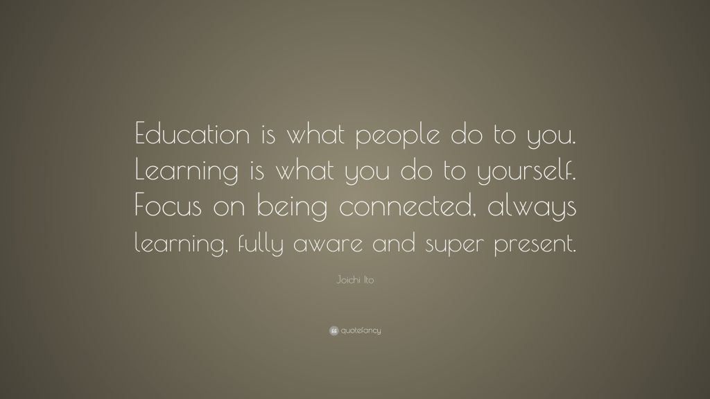 Quote from Joichi Ito that reads "Education is what people do to you. Learning is what you do to yourself. Focus on being connected, always learning, fully aware and super present. 